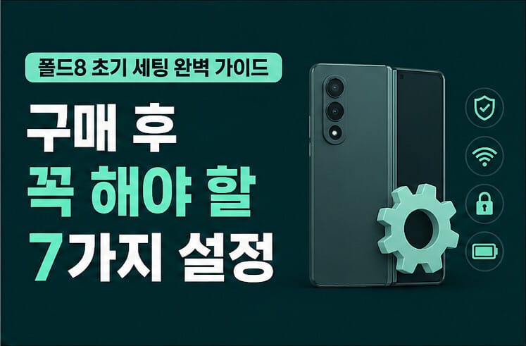 폴드8 초기 세팅 완벽 가이드: 구매 후 꼭 해야 할 7가지 설정